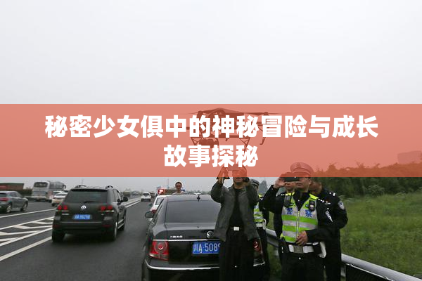 秘密少女俱中的神秘冒险与成长故事探秘