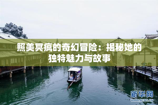 照美冥疯的奇幻冒险：揭秘她的独特魅力与故事