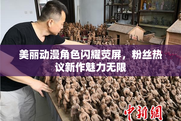 美丽动漫角色闪耀荧屏，粉丝热议新作魅力无限