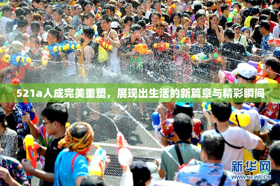 521a人成完美重塑，展现出生活的新篇章与精彩瞬间