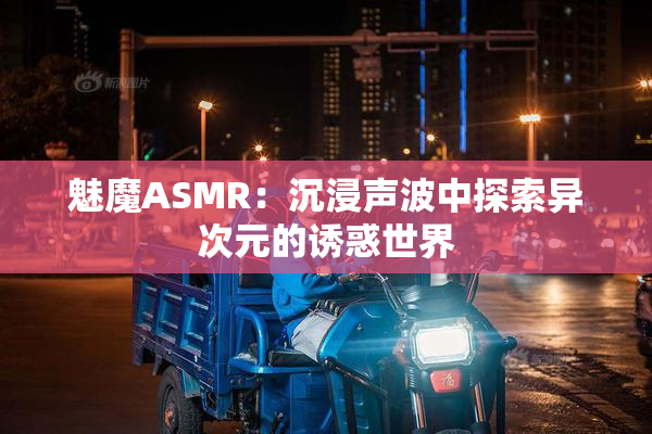 魅魔ASMR：沉浸声波中探索异次元的诱惑世界