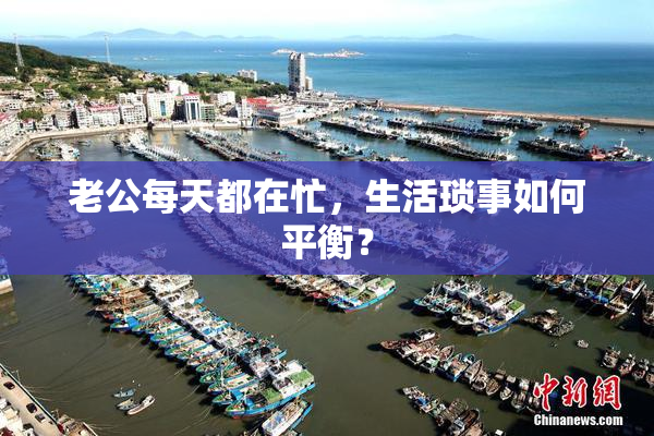 老公每天都在忙，生活琐事如何平衡？