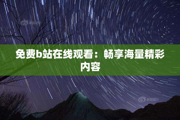 免费b站在线观看：畅享海量精彩内容