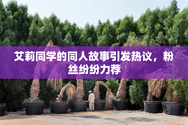 艾莉同学的同人故事引发热议，粉丝纷纷力荐