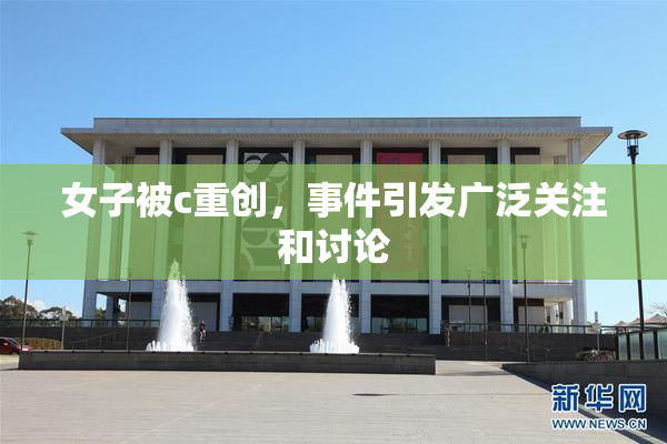 女子被c重创，事件引发广泛关注和讨论