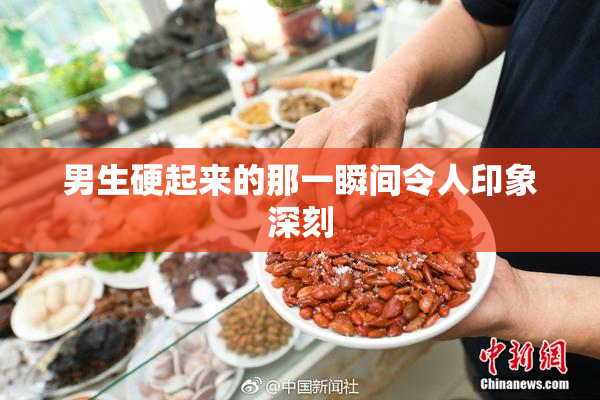 男生硬起来的那一瞬间令人印象深刻