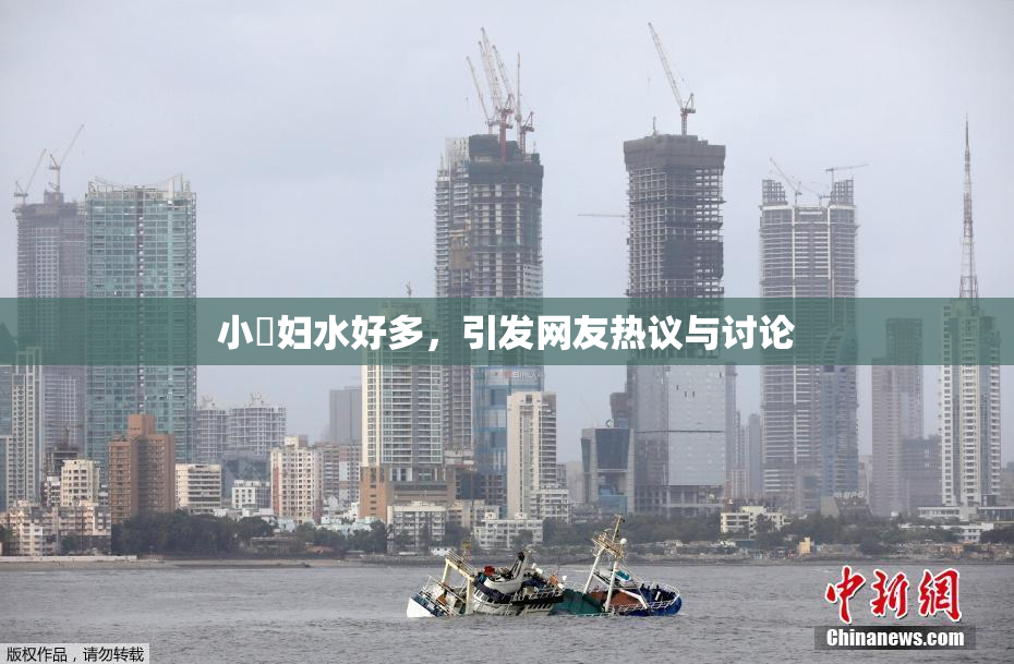 小婬妇水好多，引发网友热议与讨论