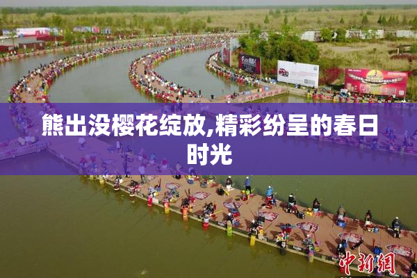 熊出没樱花绽放,精彩纷呈的春日时光
