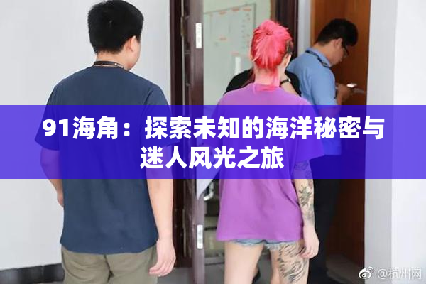 91海角：探索未知的海洋秘密与迷人风光之旅
