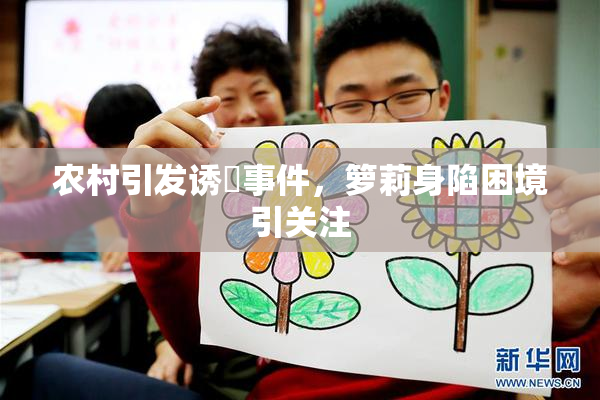 农村引发诱奷事件，箩莉身陷困境引关注
