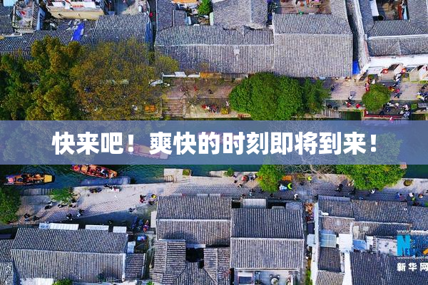 快来吧！爽快的时刻即将到来！