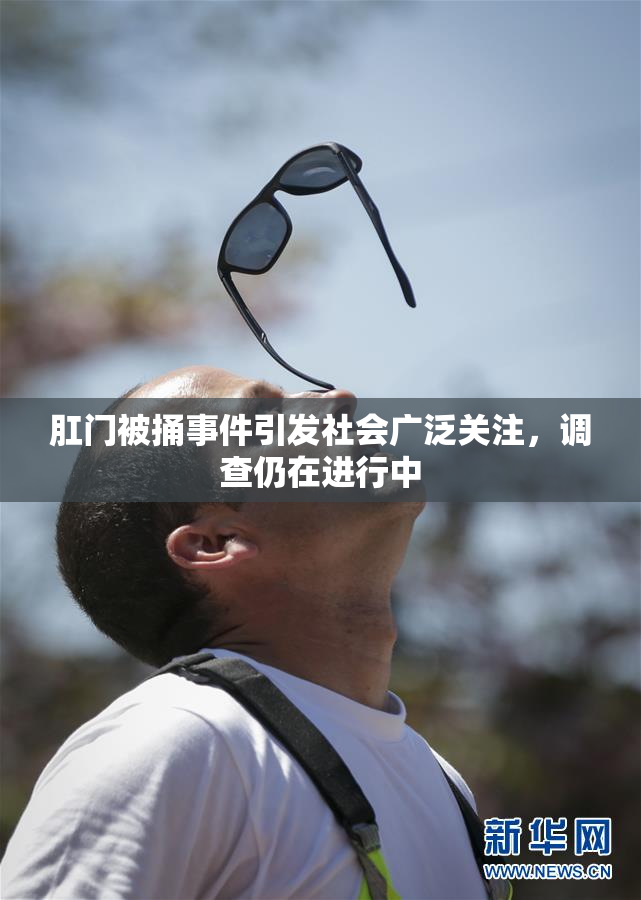 肛门被捅事件引发社会广泛关注，调查仍在进行中