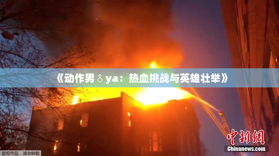 《动作男♂ya：热血挑战与英雄壮举》