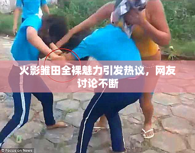 火影雏田全裸魅力引发热议，网友讨论不断