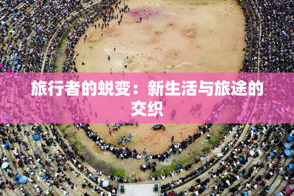 旅行者的蜕变：新生活与旅途的交织