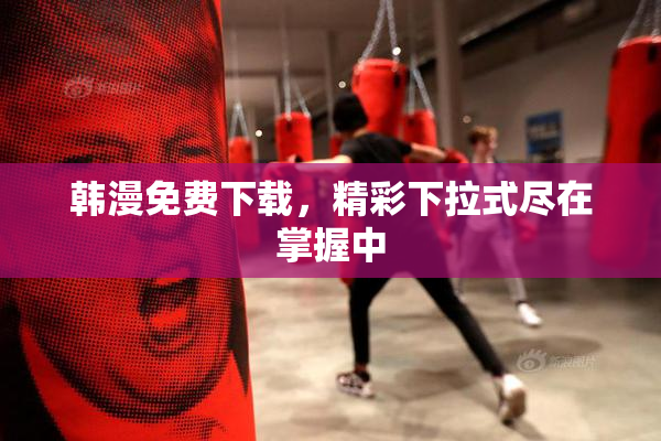 韩漫免费下载，精彩下拉式尽在掌握中
