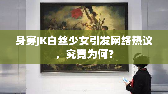 身穿JK白丝少女引发网络热议，究竟为何？