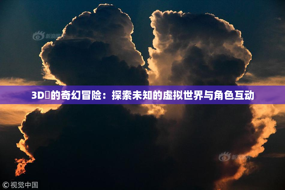 3D姉的奇幻冒险：探索未知的虚拟世界与角色互动