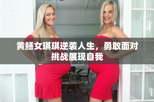 黄鳝女琪琪逆袭人生，勇敢面对挑战展现自我