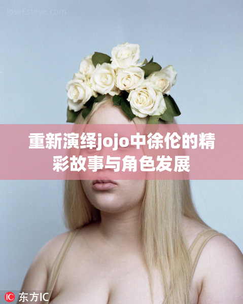 重新演绎jojo中徐伦的精彩故事与角色发展