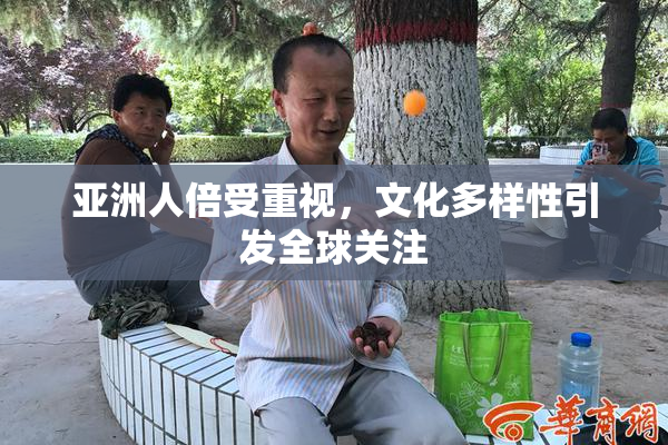 亚洲人倍受重视，文化多样性引发全球关注