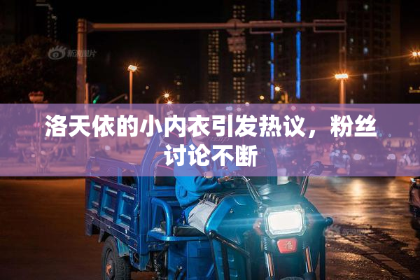 洛天依的小内衣引发热议，粉丝讨论不断