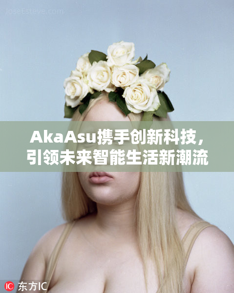 AkaAsu携手创新科技，引领未来智能生活新潮流