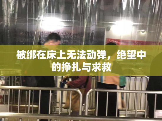 被绑在床上无法动弹，绝望中的挣扎与求救