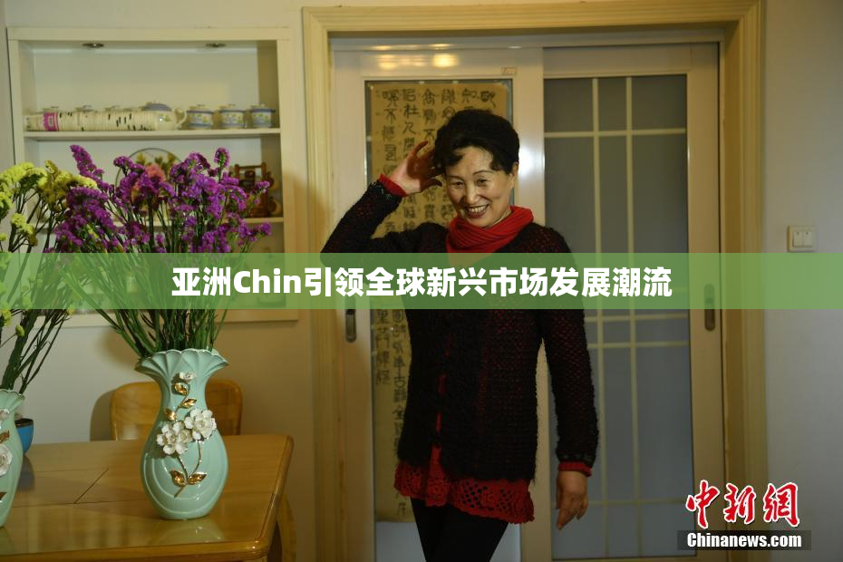 亚洲Chin引领全球新兴市场发展潮流