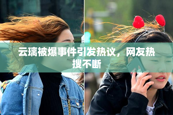 云璃被爆事件引发热议，网友热搜不断