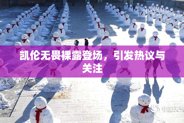 凯伦无畏裸露登场，引发热议与关注