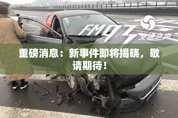 重磅消息：新事件即将揭晓，敬请期待！