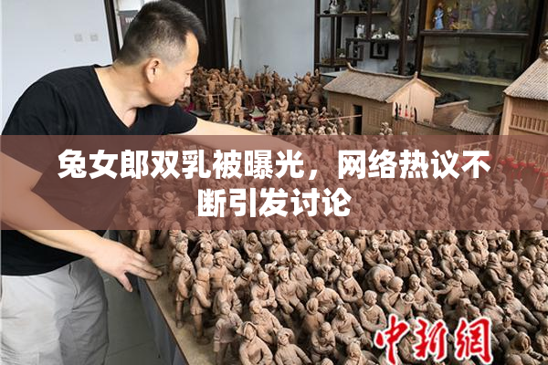 兔女郎双乳被曝光，网络热议不断引发讨论