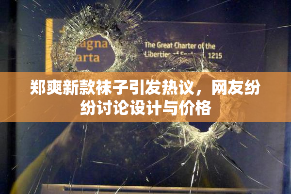 郑爽新款袜子引发热议，网友纷纷讨论设计与价格