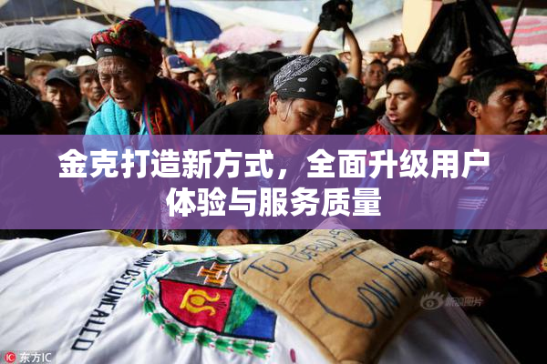 金克打造新方式，全面升级用户体验与服务质量