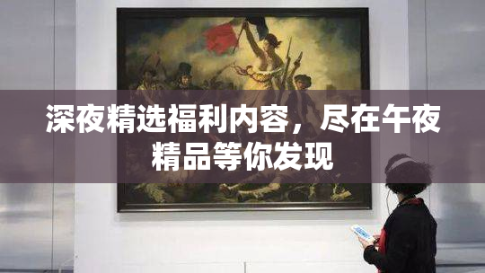 深夜精选福利内容，尽在午夜精品等你发现
