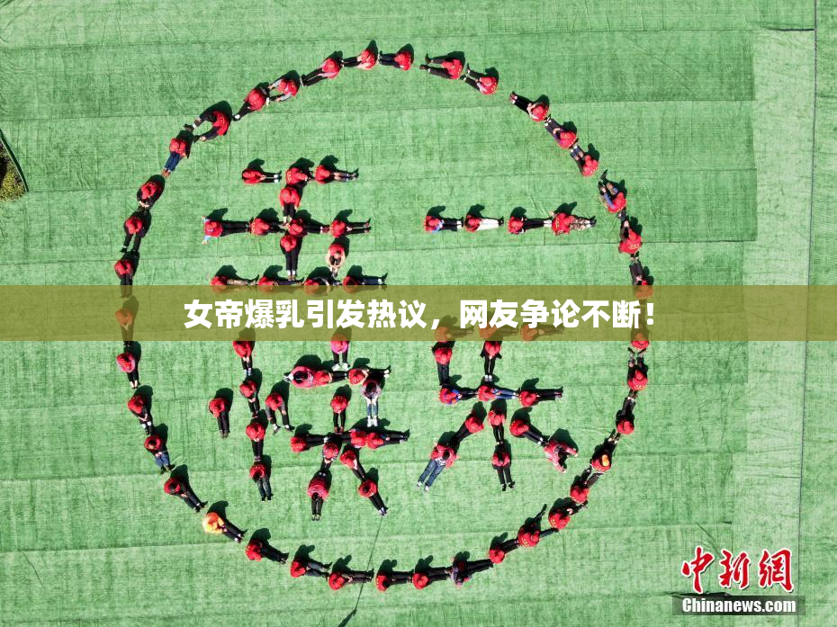 女帝爆乳引发热议，网友争论不断！