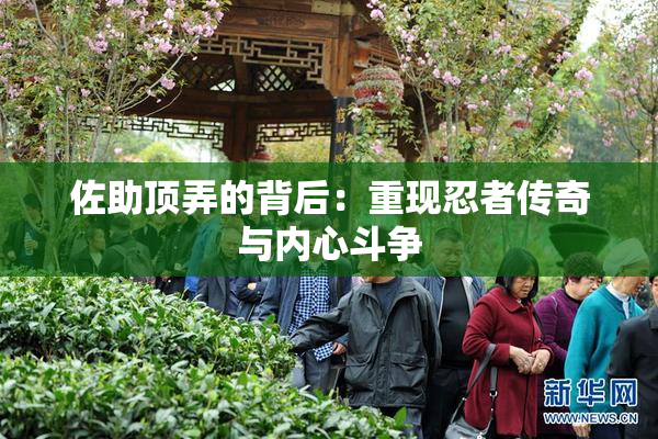 佐助顶弄的背后：重现忍者传奇与内心斗争