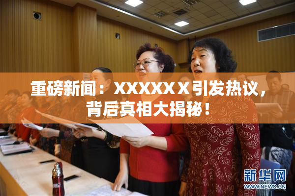 重磅新闻：XXXXXⅩ引发热议，背后真相大揭秘！
