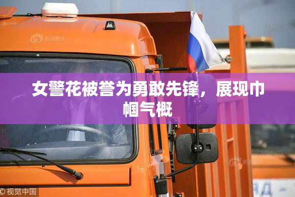 女警花被誉为勇敢先锋，展现巾帼气概