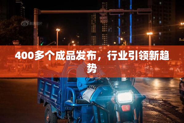 400多个成品发布，行业引领新趋势