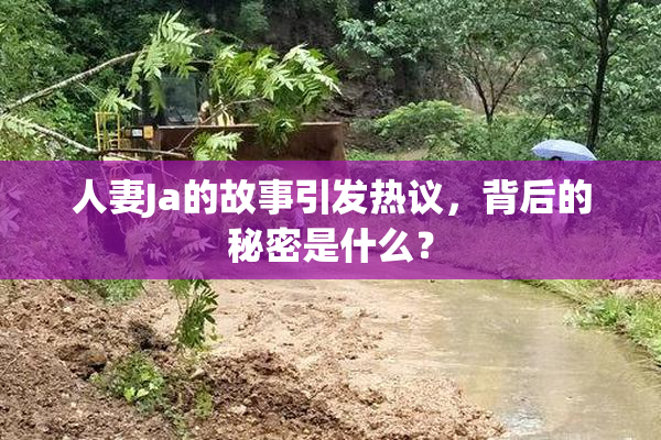 人妻Ja的故事引发热议，背后的秘密是什么？