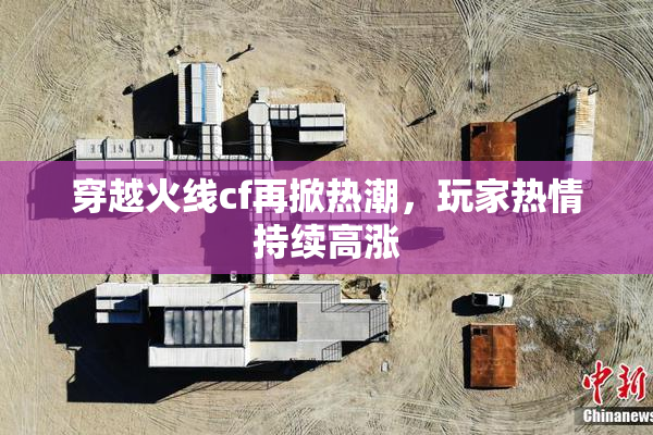 穿越火线cf再掀热潮，玩家热情持续高涨