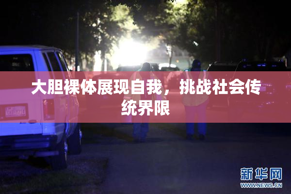 大胆裸体展现自我，挑战社会传统界限
