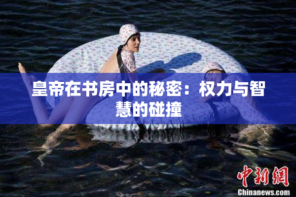 皇帝在书房中的秘密：权力与智慧的碰撞