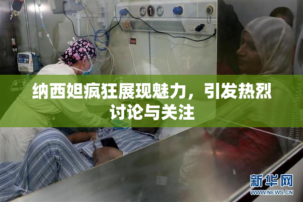纳西妲疯狂展现魅力，引发热烈讨论与关注
