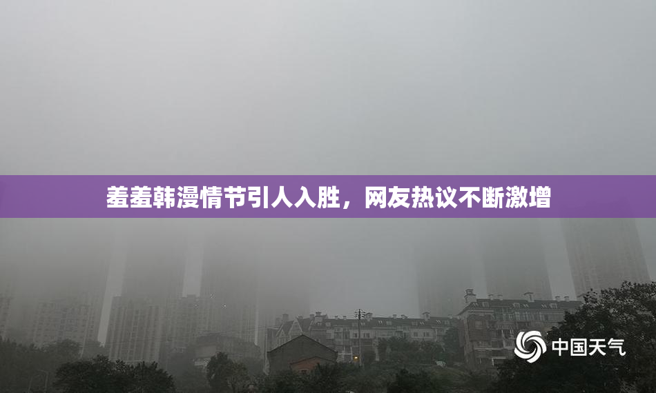 羞羞韩漫情节引人入胜，网友热议不断激增
