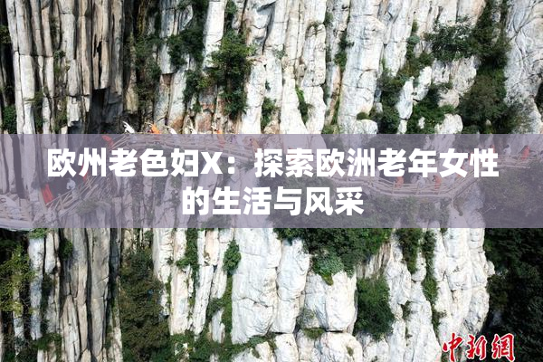 欧州老色妇X：探索欧洲老年女性的生活与风采