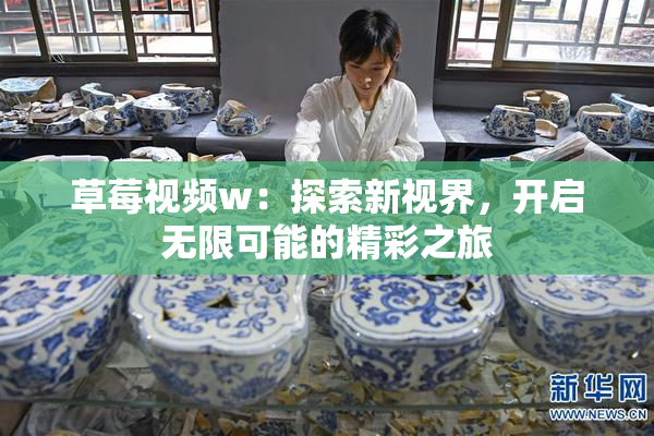 草莓视频w：探索新视界，开启无限可能的精彩之旅