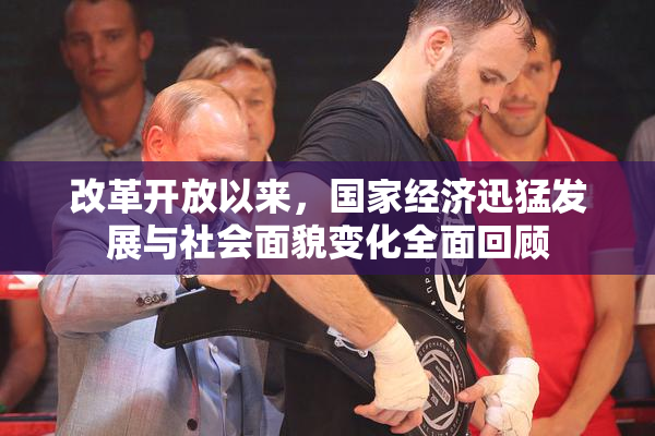改革开放以来，国家经济迅猛发展与社会面貌变化全面回顾